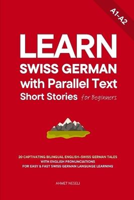 Learn Swiss German with Parallel Text Short Stories for Beginners: 20 Captivating Bilingual English-Swiss German Tales with English Pronunciations for Easy & Fast Swiss German Language Learning - Ahmet Neseli - cover