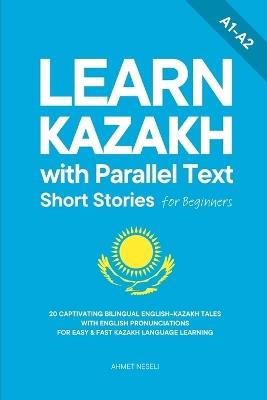Learn Kazakh with Parallel Text Short Stories for Beginners: 20 Captivating Bilingual English-Kazakh Tales with English Pronunciations for Easy & Fast Kazakh Language Learning - Ahmet Neseli - cover
