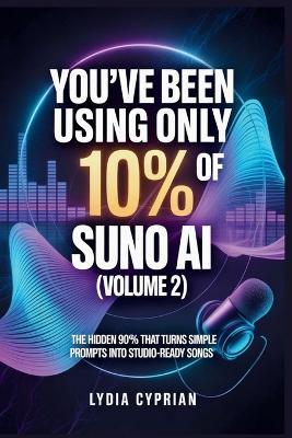 You've Been Using Only 10% of Suno AI (Volume 2): The Hidden 90% That Turns Simple Prompts into Studio-Ready Songs - Lydia Cyprian - cover