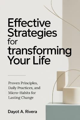 Effective Strategies for Transforming Your Life: Proven Principles, Daily Practices, and Micro-Habits for Lasting Change - Dayot Allen Rivera - cover