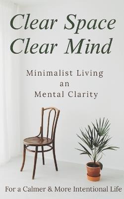 Clear Space, Clear Mind: Minimalist Living and Mental Clarity for a Calmer, More Intentional Life - Sajid - cover
