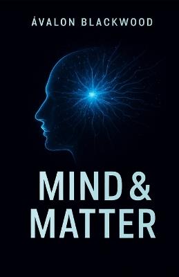 Mind & Matter: Master Your Mind, Build Powerful Habits, and Create Lasting Personal Transformation - Ávalon Blackwood - cover