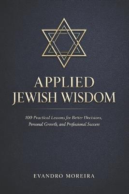 Applied Jewish Wisdom: One Hundred Practical Lessons for Better Decisions, Personal Growth, and Professional Success - Evandro Moreira - cover