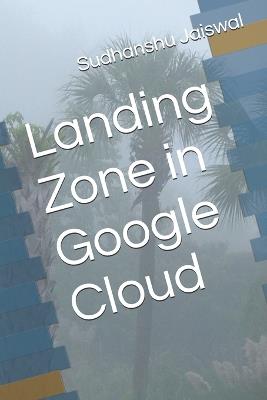 Landing Zone in Google Cloud - Sudhanshu Jaiswal - cover