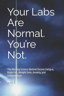 Your Labs Are Normal. You're Not.: The Missing Science Behind Chronic Fatigue, Brain Fog, Weight Gain, Anxiety, and Inflammation - Nico C - cover