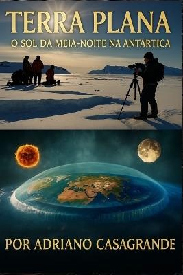 Terra Plana: O Sol Da Meia-Noite Na Antártica - Adriano Casagrande - cover