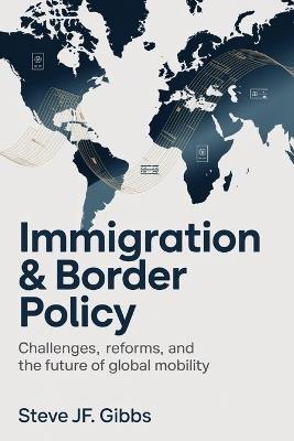 Immigration & Border Policy: Challenges, Reforms, and the Future of Global Mobility - Steve Jf Gibbs - cover
