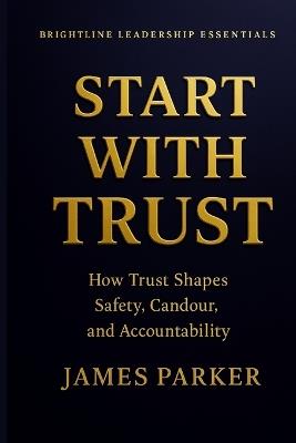 Start With Trust: Where real leadership begins, and bad leadership ends. - James Parker - cover