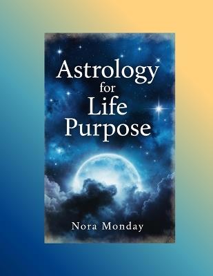 Astrology for Life Purpose: Finding Your Unique Talents and Career Journey - Nora Monday - cover
