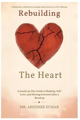 Rebuilding the Heart: A Gentle 30-Day Guide to Healing, Self-Love, and Moving Forward After a Breakup - Abhishek Kumar - cover