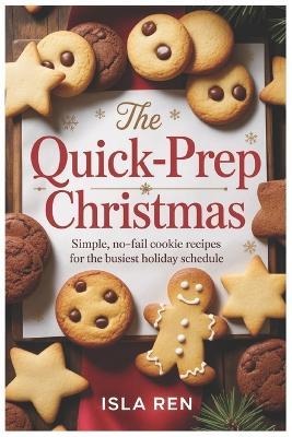The Quick-Prep Christmas: Simple, No-Fail Cookie Recipes for the Busiest Holiday Schedule - Isla Ren - cover