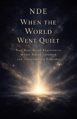Nde: When the World Went Quiet: True Near-Death Experiences Where Sound Vanished and Consciousness Expanded - Chris Paul - cover