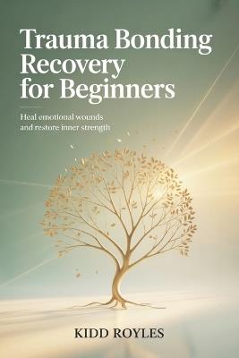 Trauma Bonding Recovery For Beginners: Heal Emotional Wounds and Restore Inner Strength - Kidd Royles - cover