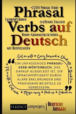 Phrasal Verbs Auf Deutsch: Ein umfassendes Phrasal-Verb-Wörterbuch, das darauf ausgelegt ist, die Sprachfertigkeit durch klare Erklärungen und praxisnahe Beispiele zu verbessern. - Fluency Companion - cover