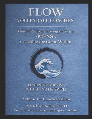 Flow Mental Performance & Skills System (MPSS).: Coaching the Game Within An Illustrated Mental Framework Built for Volleyball Coaches in Support of Athletes and Families: Cultivating Presence, Resilience, and Growth in Volleyball - Patrick W McAuliffe - cover