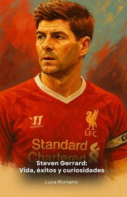 Steven Gerrard: Vida, éxitos y curiosidades: Homenaje al capitán del Liverpool y legendario centrocampista - Luca Romano - cover
