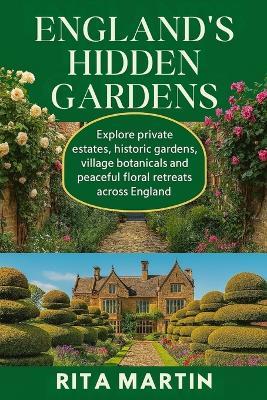 England's Hidden Gardens: Explore private estates, historic gardens, village botanicals and peaceful floral retreats across England - Rita Martin - cover