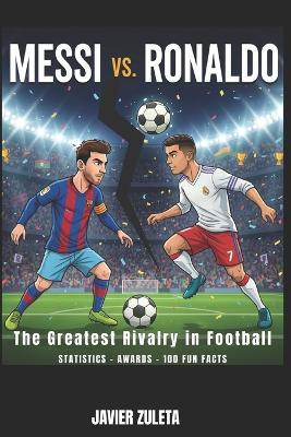 Messi Vs Ronaldo: The Biggest Rivalry in Football; Statistcs, Awards and 100 Fun Facts - Javier Zuleta - cover