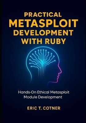 Practical Metasploit Development with Ruby: Hands-On Ethical Metasploit Module Development for Penetration Testers - Eric T Cotner - cover
