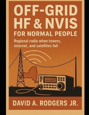 Off-Grid HF & NVIS for Normal People: Regional Radio When Towers, Internet, and Satellites Fail - David A Rodgers - cover