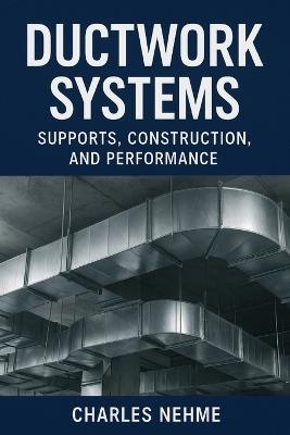 Ductwork Systems: Supports, Construction, and Performance - Charles Nehme - cover