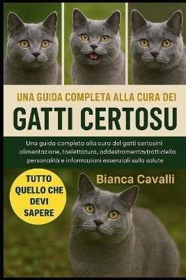 Gatti Certoux: Una guida completa alla cura dei gatti certosini: alimentazione, toelettatura, addestramento, tratti della personalità e informazioni essenziali sulla salute - Bianca Cavalli - cover