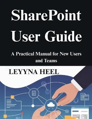 SharePoint User Guide: A Practical Manual for New Users and Teams - Leyyna Heel - cover