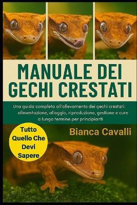 Manuale Dei Gecki Crestati: Una guida completa all'allevamento dei gechi crestati: alimentazione, alloggio, riproduzione, gestione e cure a lungo termine per principianti - Bianca Cavalli - cover