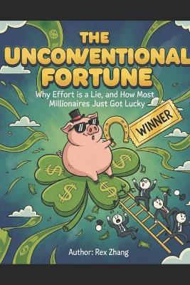 The Unconventional Fortune: Why Effort is a Lie, and How Most Millionaires Just Got Lucky. - Rex Zhang - cover