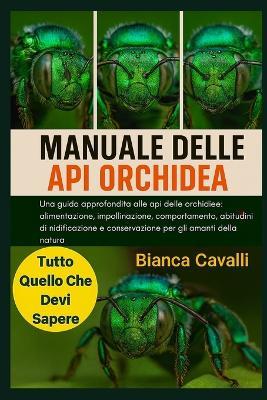 Manuale Delle API Orchidea: Una guida approfondita alle api delle orchidee: alimentazione, impollinazione, comportamento, abitudini di nidificazione e conservazione per gli amanti della natura - Bianca Cavalli - cover