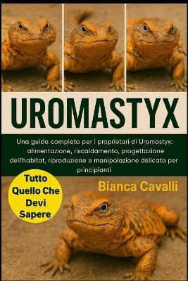 Uromastyx: Una guida completa per i proprietari di Uromastyx: alimentazione, riscaldamento, progettazione dell'habitat, riproduzione e manipolazione delicata per principianti - Bianca Cavalli - cover