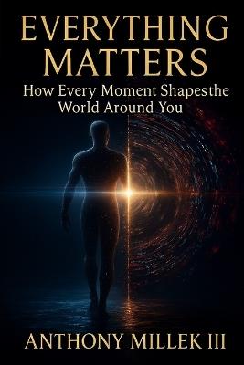 Everything Matters: How Every Moment Shapes the World Around You - Anthony Millek - cover
