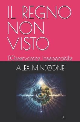 Il Regno Non Visto: L'Osservatore Inseparabile - Alex Mindzone - cover
