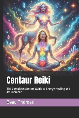 Centaur Reiki: The Complete Masters Guide to Energy Healing and Attunement - Beau James Thomas - cover