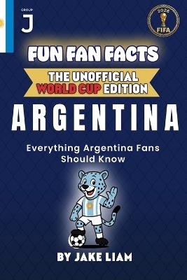Fun Fan Facts: World Cup Edition - Argentina: Everything Young Argentina Fans Should Know - Jake Liam - cover