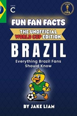 Fun Fan Facts: World Cup Edition - Brazil: Everything Young Brazil Fans Should Know - Jake Liam - cover