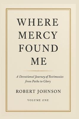 Where Mercy Found Me: Devotional Testimonies from the Paths to Glory Podcast - Robert Johnson - cover