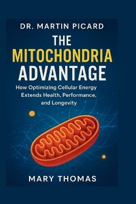 Dr. Martin Picard: The Mitochondria Advantage - Mary Thomas - cover
