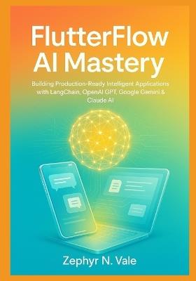 FlutterFlow AI Mastery: Building Production-Ready Intelligent Applications with LangChain, OpenAI GPT, Google Gemini & Claude AI: A Comprehensive No-Code Guide to Integrating Advanced Language Models - Zephyr N Vale - cover
