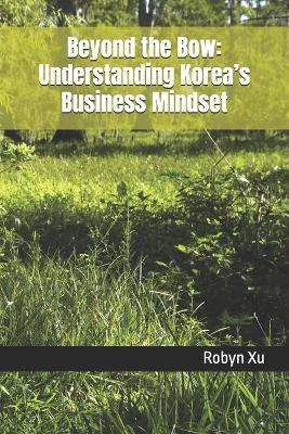 Beyond the Bow: Understanding Korea's Business Mindset - Robyn Xu - cover