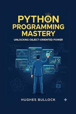 Python Programming Mastery: Unlocking Object-Oriented Power - Hughes Bullock - cover