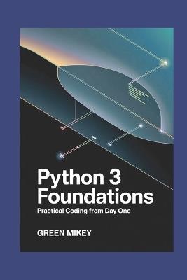 Python 3 Foundations: Practical Coding from Day One - Green Mikey - cover