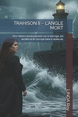 Trahison II - l'Angle Mort: Une histoire bouleversante sur le mariage, les secrets et le courage face à l'épreuve. - Linda Roy - cover