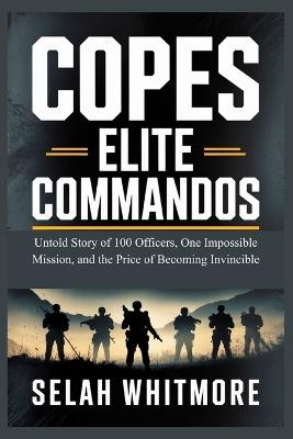 Copes Elite Commandos: Untold Story of 100 Officers, One Impossible Mission, and the Price of Becoming Invincible - Selah Whitmore - cover