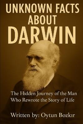 Unknown Facts About Darwin: The Hidden Journey of the Man Who Rewrote the Story of Life - Oytun Bozkır - cover