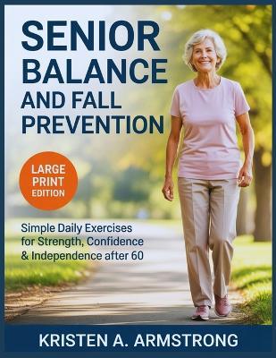Senior Balance and Fall Prevention: Simple Daily Exercises for Strength, Confidence & Independence After 60. - Kristen A Armstrong - cover