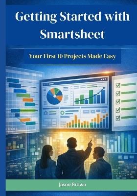 Getting Started with Smartsheet: Your First 10 Projects Made Easy - Jason Brown - cover