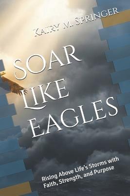 Soar Like Eagles: Rising Above Life's Storms with Faith, Strength, and Purpose - Kairy Springer - cover