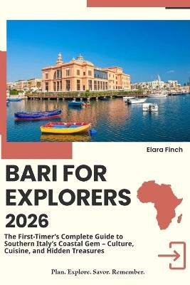 Bari for Explorers 2026: The First-Timer's Complete Guide to Southern Italy's Coastal Gem - Culture, Cuisine, and Hidden Treasures - Elara Finch - cover
