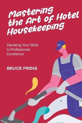 Mastering the Art of Housekeeping: Elevating Your Skills to Professional Excellence - Bruce Prins - cover